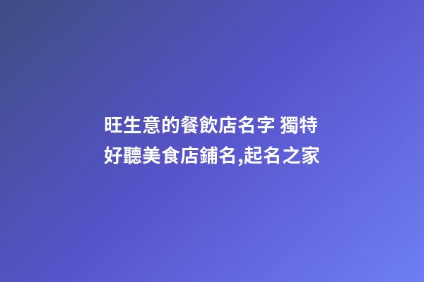 旺生意的餐飲店名字 獨特好聽美食店鋪名,起名之家-第1張-店鋪起名-玄機派